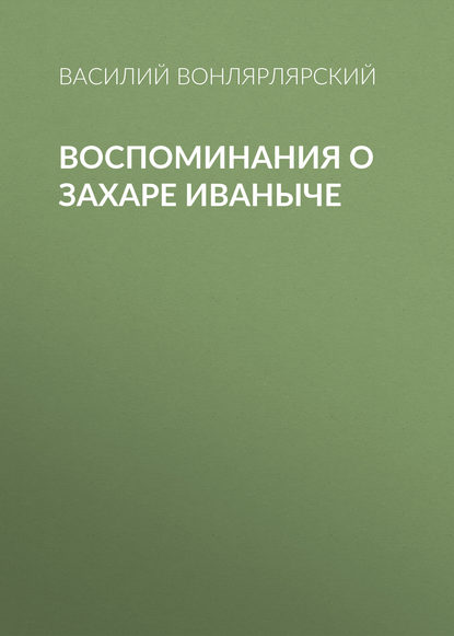 Воспоминания о Захаре Иваныче — Василий Вонлярлярский