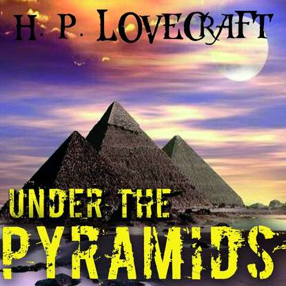 Under the Pyramids — Говард Филлипс Лавкрафт