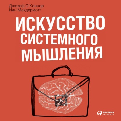 Искусство системного мышления. Необходимые знания о системах и творческом подходе к решению проблем — Джозеф О'Коннор