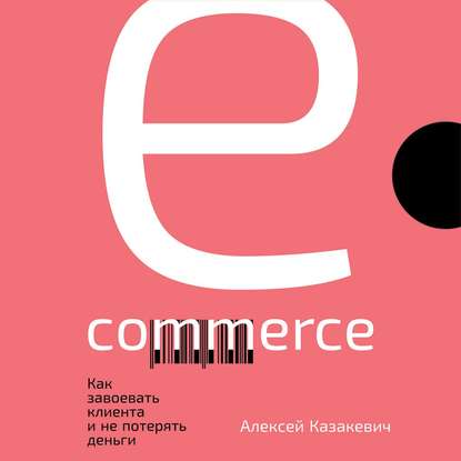 E-commerce. Как завоевать клиента и не потерять деньги — Алексей Казакевич