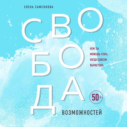 Свобода возможностей. Кем ты можешь стать, когда совсем вырастешь — Елена Самсонова