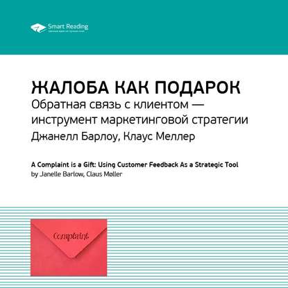 Ключевые идеи книги: Жалоба как подарок. Обратная связь с клиентом – инструмент маркетинговой стратегии. Джанелл Барлоу, Клаус Меллер — Smart Reading