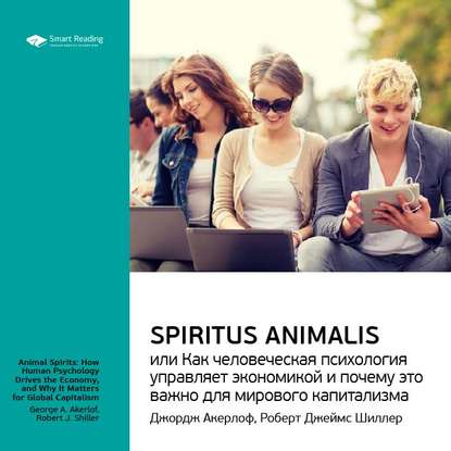 Ключевые идеи книги: Spiritus Animalis, или Как человеческая психология управляет экономикой и почему это важно для мирового капитализма. Джордж Акерлоф, Роберт Джеймс Шиллер — Smart Reading