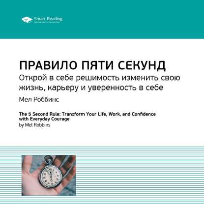 Ключевые идеи книги: Правило пяти секунд. Открой в себе решимость изменить свою жизнь, карьеру и уверенность в себе. Мел Роббинс — Smart Reading