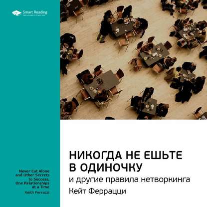 Ключевые идеи книги: Никогда не ешьте в одиночку и другие правила нетворкинга. Кейт Феррацци, Тал Рэз — Smart Reading