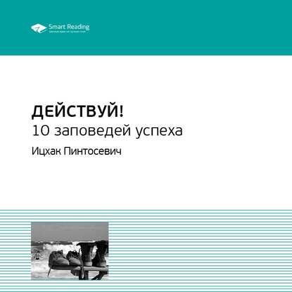 Ключевые идеи книги: Действуй! 10 заповедей успеха. Ицхак Пинтосевич — Smart Reading