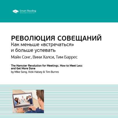 Ключевые идеи книги: Революция совещаний. Как меньше «встречаться» и больше успевать. Майк Сонг, Вики Халси, Тим Баррес — Smart Reading