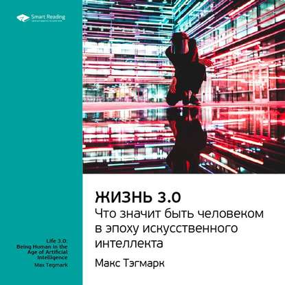 Ключевые идеи книги: Жизнь 3.0: что значит быть человеком в эпоху искусственного интеллекта. Макс Тегмарк — Smart Reading