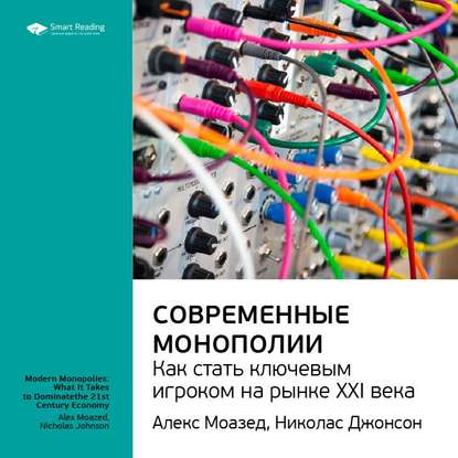 Ключевые идеи книги: Современные монополии: как стать ключевым игроком на рынке XXI века. Алекс Моазед, Николас Джонсон — Smart Reading