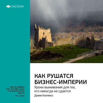 Ключевые идеи книги: Как рушатся бизнес-империи: уроки выживания для тех, кто никогда не сдается. Джим Коллинз — Smart Reading