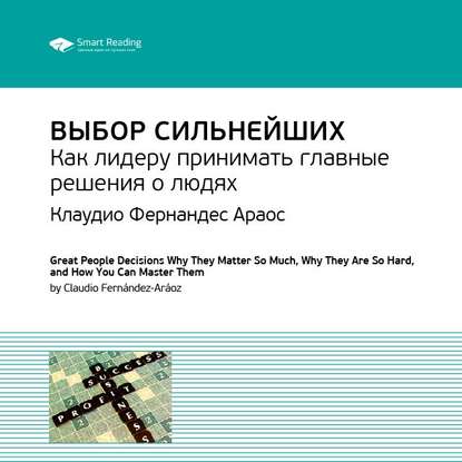 Ключевые идеи книги: Выбор сильнейших. Как лидеру принимать главные решения о людях. Клаудио Фернандес Араос — Smart Reading