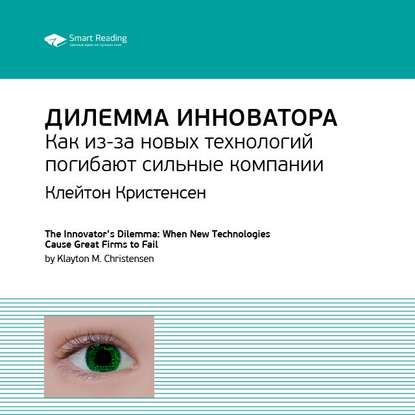 Ключевые идеи книги: Дилемма инноватора. Как из-за новых технологий погибают сильные компании. Клейтон Кристенсен — Smart Reading