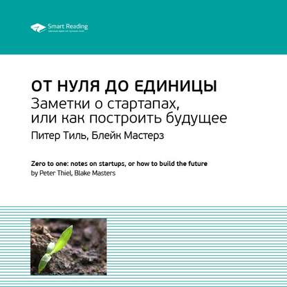 Ключевые идеи книги: От нуля до единицы. Заметки о стартапах, или как построить будущее. Питер Тиль, Блейк Мастерз — Smart Reading