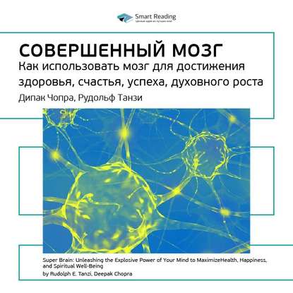 Ключевые идеи книги: Совершенный мозг. Как использовать мозг для достижения здоровья, счастья, успеха, духовного роста. Дипак Чопра, Рудольф Танзи — Smart Reading