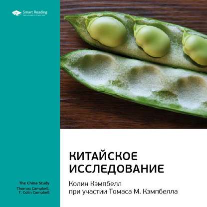 Ключевые идеи книги: Китайское исследование. Колин Кэмпбелл, Томас Кэмпбелл — Smart Reading