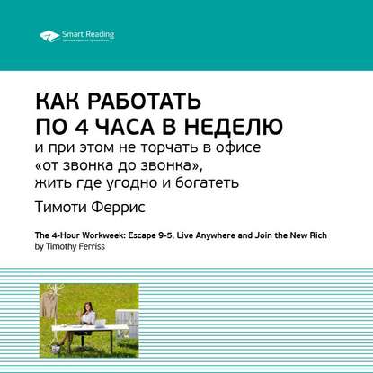 Ключевые идеи книги: Как работать по 4 часа в неделю и при этом не торчать в офисе «от звонка до звонка», жить где угодно и богатеть. Тимоти Феррис — Smart Reading