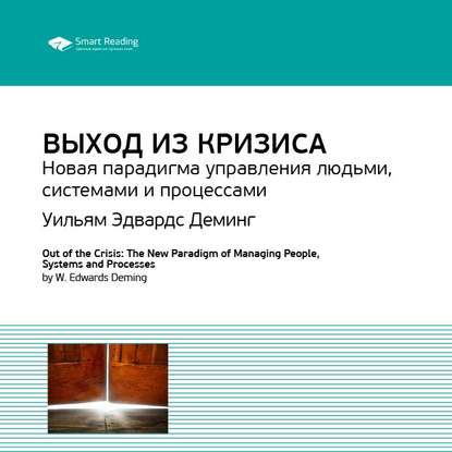 Ключевые идеи книги: Выход из кризиса. Новая парадигма управления людьми, системами и процессами. Уильям Эдвардс Деминг — Smart Reading