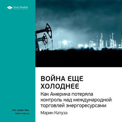 Ключевые идеи книги: Война еще холоднее. Как Америка потеряла контроль над международной торговлей энергоресурсами. Марин Катуза — Smart Reading