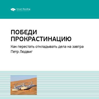 Ключевые идеи книги: Победи прокрастинацию. Как перестать откладывать дела на завтра. Петр Людвиг — Smart Reading