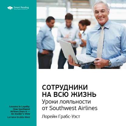 Ключевые идеи книги: Сотрудники на всю жизнь. Уроки лояльности от Southwest Airlines. Лорейн Грабс-Уэст — Smart Reading