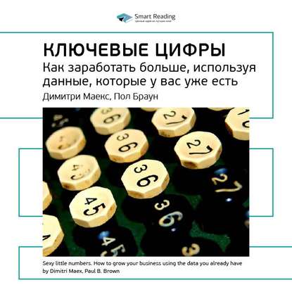 Ключевые идеи книги: Ключевые цифры. Как заработать больше, используя данные, которые у вас уже есть. Димитри Маекс, Пол Браун — Smart Reading