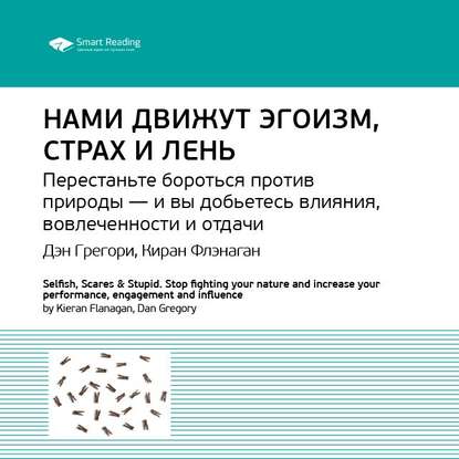 Ключевые идеи книги: Нами движут эгоизм, страх и лень. Перестаньте бороться против природы – и вы добьетесь влияния, вовлеченности и отдачи. Дэн Грегори, Киран Флэнаган — Smart Reading