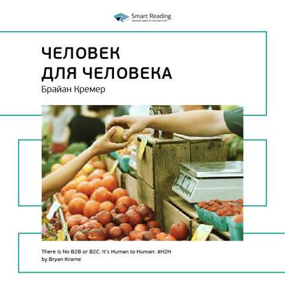 Ключевые идеи книги: H2H: человек для человека. Альтернатива B2B и B2C. Брайан Кремер — Smart Reading