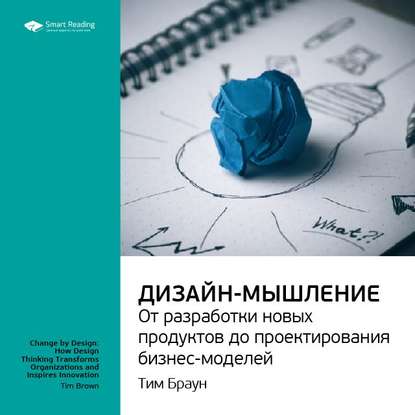 Ключевые идеи книги: Дизайн-мышление: от разработки новых продуктов до проектирования бизнес-моделей. Тим Браун — Smart Reading