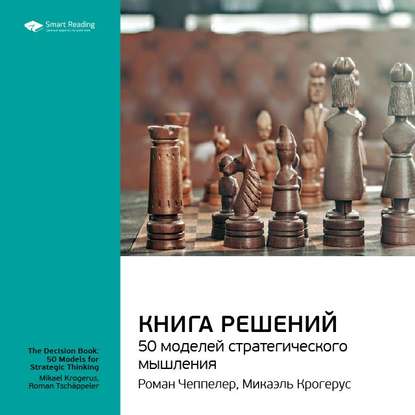 Ключевые идеи книги: Книга решений. 50 моделей стратегического мышления. Микаэль Крогерус, Роман Чеппелер — Smart Reading