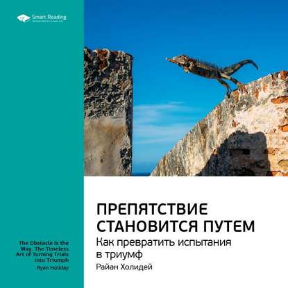 Ключевые идеи книги: Препятствие становится путем. Как превратить испытания в триумф. Райан Холидей — Smart Reading