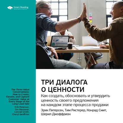 Ключевые идеи книги: Три диалога о ценности. Как создать, обосновать и утвердить ценность своего предложения на каждом этапе процесса продажи. Эрик Питерсен, Тим Ристерер, Конрад Смит, Шерил Джоффрион — Smart Reading