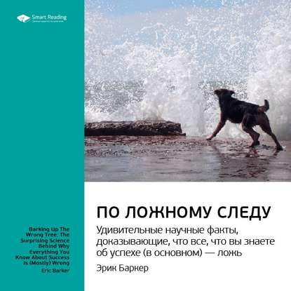 Ключевые идеи книги: По ложному следу. Удивительные научные факты, доказывающие, что все, что вы знаете об успехе (в основном) – ложь. Эрик Баркер — Smart Reading