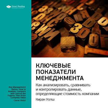 Ключевые идеи книги: Ключевые показатели менеджмента: как анализировать, сравнивать и контролировать данные, определяющие стоимость компании. Киран Уолш — Smart Reading