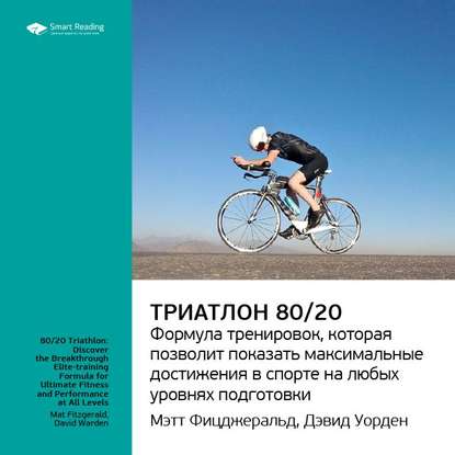 Ключевые идеи книги: Триатлон 80/20. Формула тренировок, которая позволит показать максимальные достижения в спорте на любых уровнях подготовки. Мэт Фицджеральд, Дэвид Уорден — Smart Reading