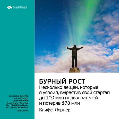 Ключевые идеи книги: Бурный рост: несколько вещей, которые я усвоил, вырастив свой стартап до 100 млн пользователей и потеряв $78 млн. Клифф Лернер — Smart Reading