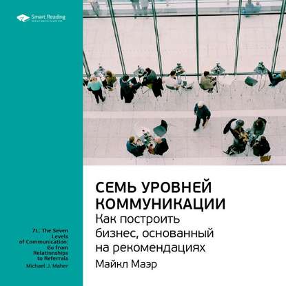 Ключевые идеи книги: Семь уровней коммуникации. Как построить бизнес, основанный на рекомендациях. Майкл Маэр — Smart Reading