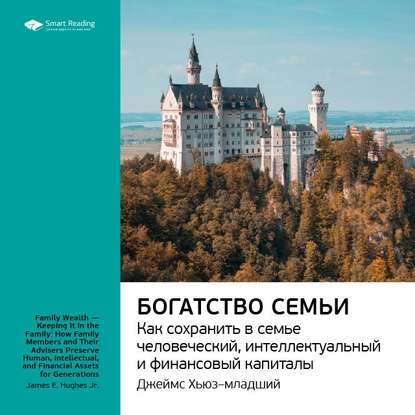 Ключевые идеи книги: Богатство семьи. Как сохранить в семье человеческий, интеллектуальный и финансовые капиталы. Джеймс Хьюз-младший — Smart Reading