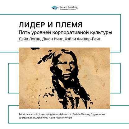 Ключевые идеи книги: Лидер и племя. Пять уровней корпоративной культуры. Дэйв Логан, Джон Кинг, Хэли Фишер-Райт — Smart Reading