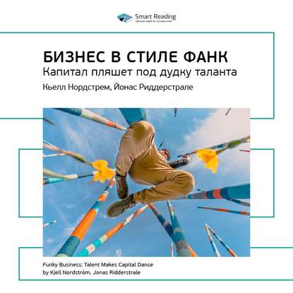 Ключевые идеи книги: Бизнес в стиле фанк. Капитал пляшет под дудку таланта. Кьелл Нордстрем, Йонас Риддерстрале — Smart Reading