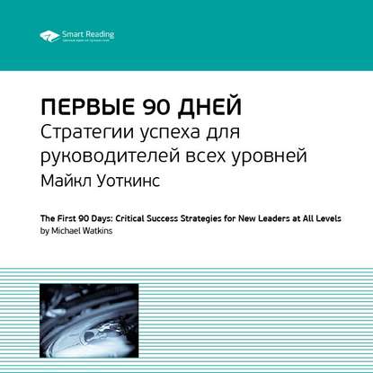 Ключевые идеи книги: Первые 90 дней. Стратегии успеха для руководителей всех уровней. Майкл Уоткинс — Smart Reading