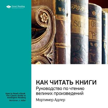 Ключевые идеи книги: Как читать книги. Руководство по чтению великих произведений. Мортимер Адлер — Smart Reading