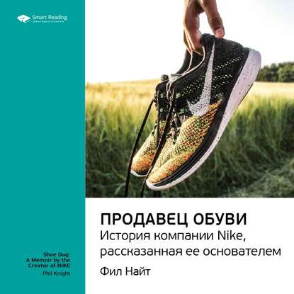 Ключевые идеи книги: Продавец обуви. История компании Nike, рассказанная ее основателем. Фил Найт — Smart Reading