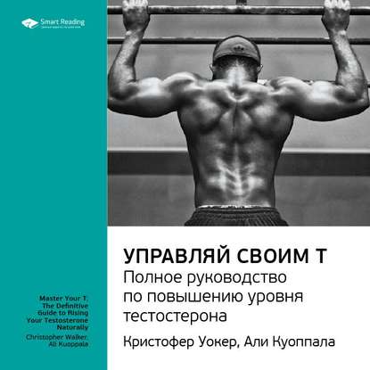 Ключевые идеи книги: Управляй своим Т. Полное руководство по повышению уровня тестостерона. Кристофер Уокер, Али Куоппала — Smart Reading