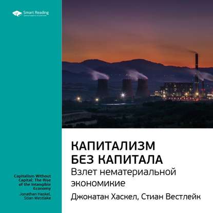 Ключевые идеи книги: Капитализм без капитала: взлет нематериальной экономики. Джонатан Хаскел, Стиан Вестлейк — Smart Reading