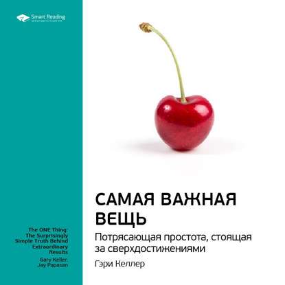 Ключевые идеи книги: Самая важная вещь. Потрясающая простота, стоящая за сверхдостижениями. Гэри Келлер, Джей Папазан — Smart Reading