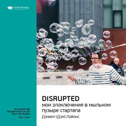 Ключевые идеи книги: Disrupted: мои злоключения в мыльном пузыре стартапа. Дэн Лайонс — Smart Reading