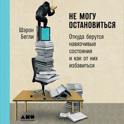 Не могу остановиться: Откуда берутся навязчивые состояния и как от них избавиться — Шэрон Бегли