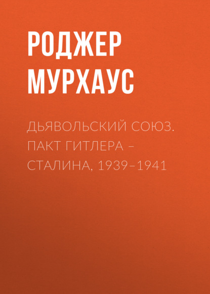 Дьявольский союз. Пакт Гитлера – Сталина, 1939–1941 — Роджер Мурхаус