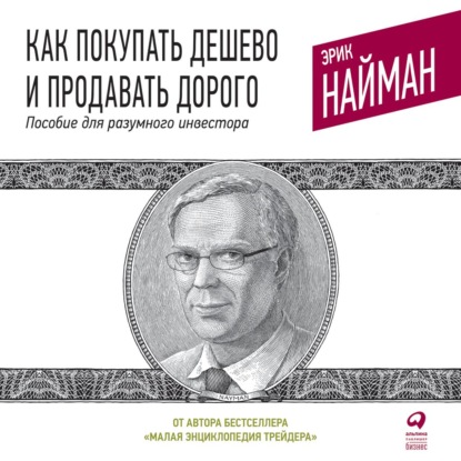 Как покупать дешево и продавать дорого. Пособие для разумного инвестора — Эрик Найман