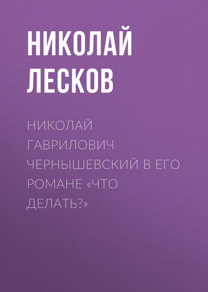 Николай Гаврилович Чернышевский в его романе «Что делать?» — Николай Лесков